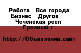 Работа - Все города Бизнес » Другое   . Чеченская респ.,Грозный г.